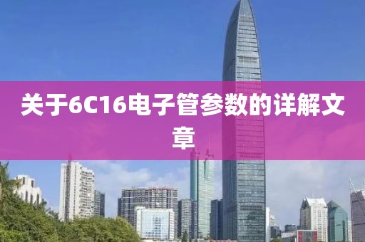 关于6C16电子管参数的详解文章