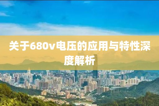 关于680v电压的应用与特性深度解析