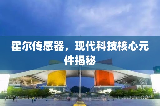 霍尔传感器，现代科技核心元件揭秘
