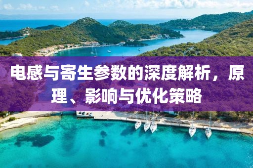 电感与寄生参数的深度解析，原理、影响与优化策略