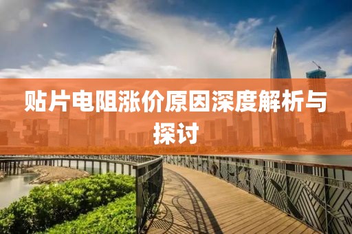 贴片电阻涨价原因深度解析与探讨