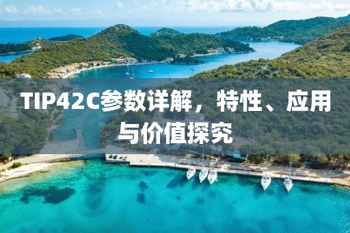 TIP42C参数详解，特性、应用与价值探究