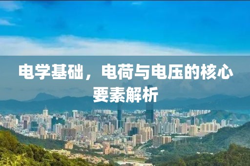 电学基础，电荷与电压的核心要素解析