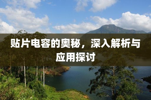 贴片电容的奥秘，深入解析与应用探讨