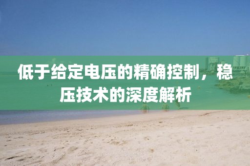 低于给定电压的精确控制，稳压技术的深度解析