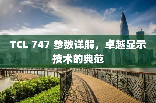 TCL 747 参数详解，卓越显示技术的典范