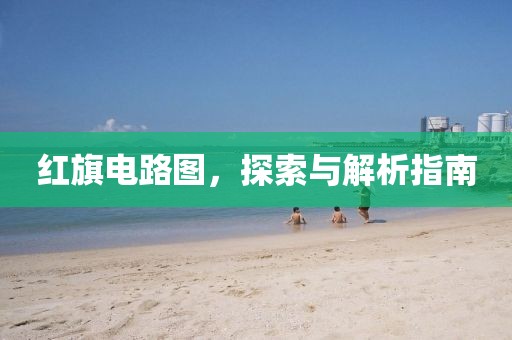 红旗电路图，探索与解析指南