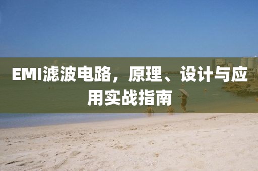EMI滤波电路，原理、设计与应用实战指南