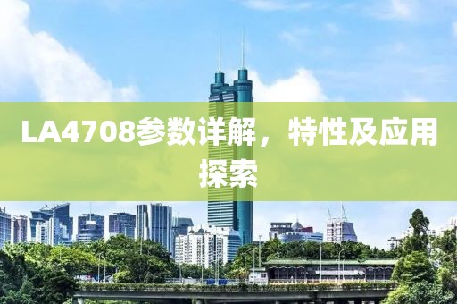 LA4708参数详解，特性及应用探索