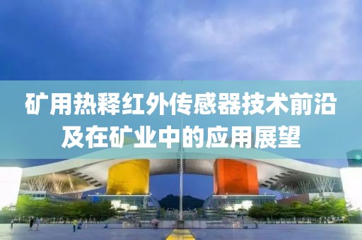 矿用热释红外传感器技术前沿及在矿业中的应用展望