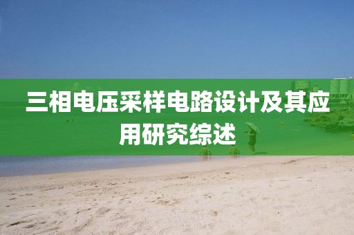 三相电压采样电路设计及其应用研究综述