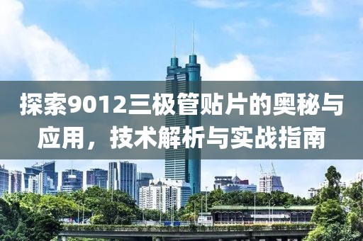 探索9012三极管贴片的奥秘与应用，技术解析与实战指南