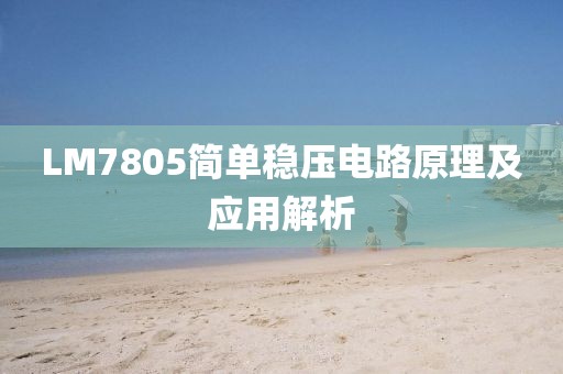 LM7805简单稳压电路原理及应用解析