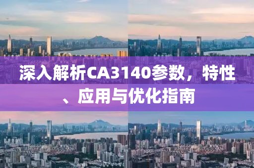 深入解析CA3140参数，特性、应用与优化指南