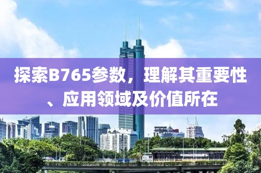 探索B765参数，理解其重要性、应用领域及价值所在