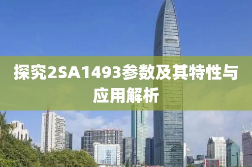 探究2SA1493参数及其特性与应用解析