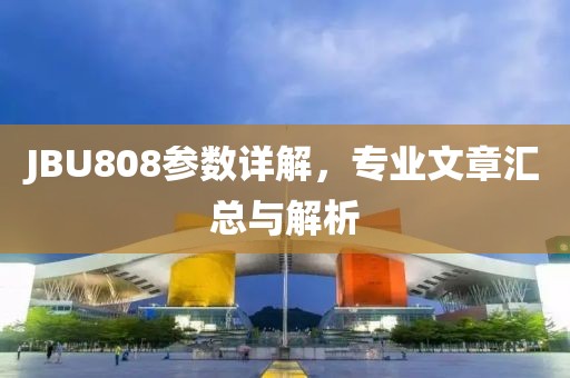 JBU808参数详解，专业文章汇总与解析