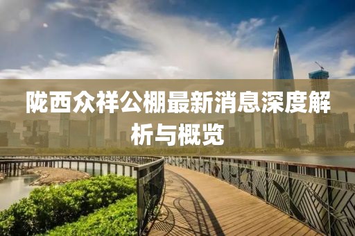 陇西众祥公棚最新消息深度解析与概览