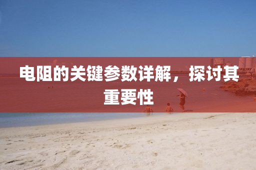 电阻的关键参数详解，探讨其重要性