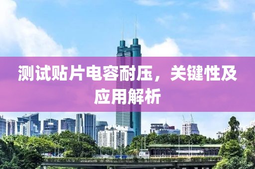 测试贴片电容耐压，关键性及应用解析