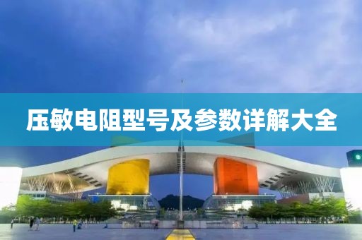 压敏电阻型号及参数详解大全