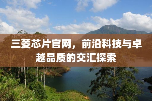 三菱芯片官网，前沿科技与卓越品质的交汇探索