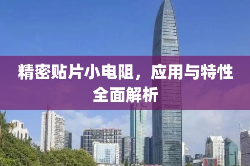 精密贴片小电阻，应用与特性全面解析