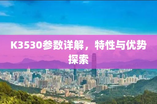 K3530参数详解，特性与优势探索