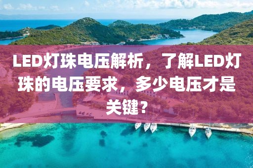LED灯珠电压解析，了解LED灯珠的电压要求，多少电压才是关键？