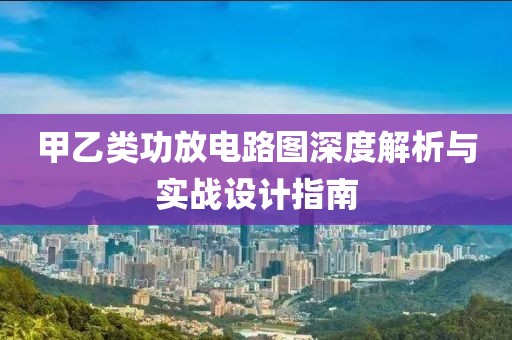 甲乙类功放电路图深度解析与实战设计指南