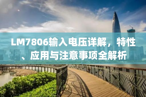 LM7806输入电压详解，特性、应用与注意事项全解析