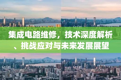 集成电路维修，技术深度解析、挑战应对与未来发展展望