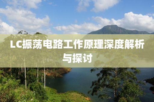 LC振荡电路工作原理深度解析与探讨