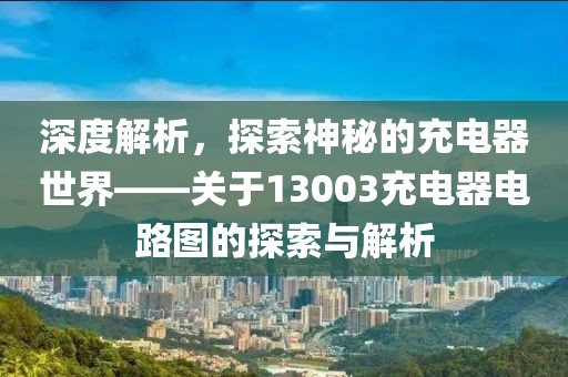 深度解析，探索神秘的充电器世界——关于13003充电器电路图的探索与解析