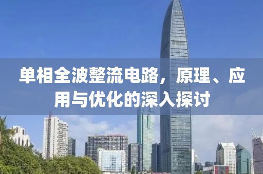 单相全波整流电路，原理、应用与优化的深入探讨