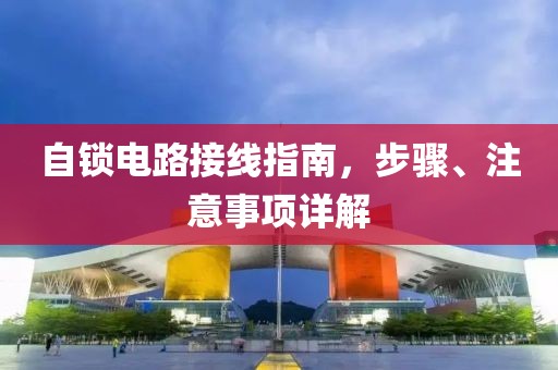 自锁电路接线指南，步骤、注意事项详解