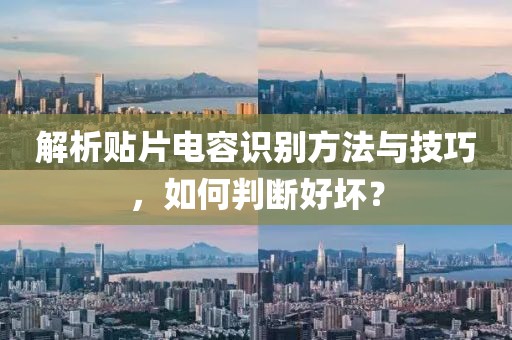 解析贴片电容识别方法与技巧，如何判断好坏？