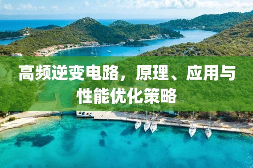 高频逆变电路，原理、应用与性能优化策略