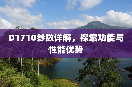 D1710参数详解，探索功能与性能优势