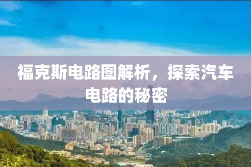 福克斯电路图解析，探索汽车电路的秘密