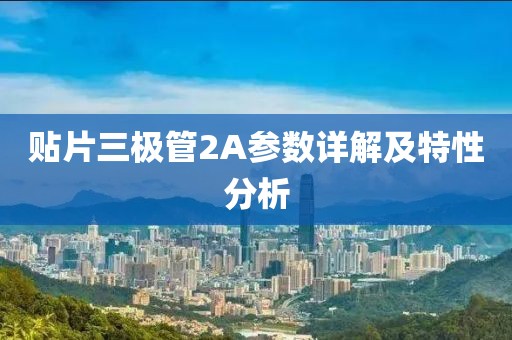 贴片三极管2A参数详解及特性分析