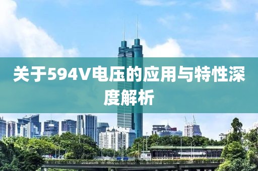 关于594V电压的应用与特性深度解析