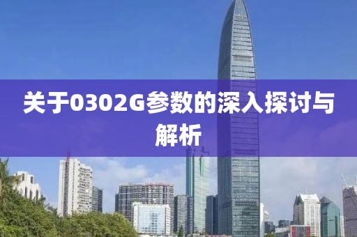 关于0302G参数的深入探讨与解析