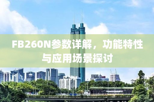 FB260N参数详解，功能特性与应用场景探讨