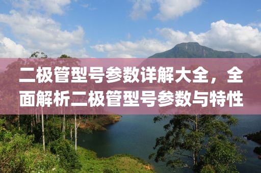 二极管型号参数详解大全，全面解析二极管型号参数与特性