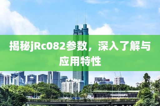 揭秘jRc082参数，深入了解与应用特性