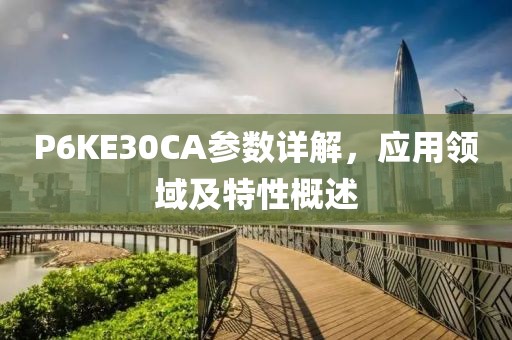 P6KE30CA参数详解，应用领域及特性概述