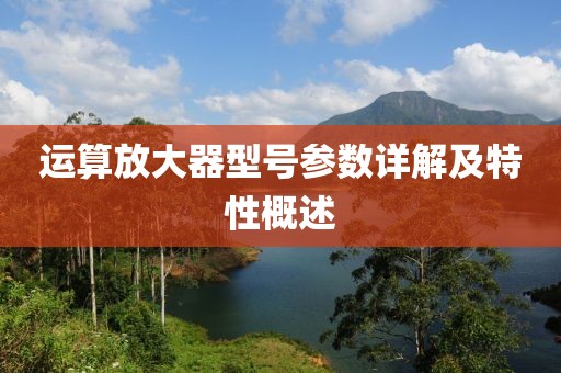 运算放大器型号参数详解及特性概述
