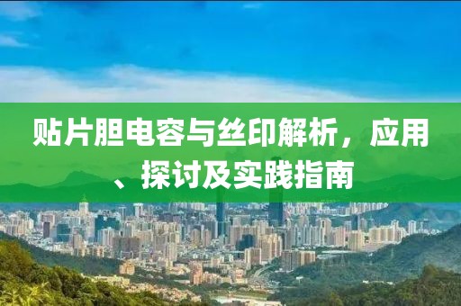贴片胆电容与丝印解析，应用、探讨及实践指南