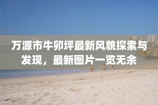 万源市牛卯坪最新风貌探索与发现，最新图片一览无余